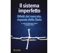 Il sistema imperfetto. Difetti del mercato, risposte dello Stato - Ciocca ...