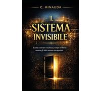 Il Sistema Invisibile: Come costruire ricchezza,tempo e libertà mente gli altri restano intrappolati