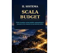IL SISTEMA SCALA BUDGET: Come investire i primi profitti, automatizzare i processi e far crescere la tua attività online