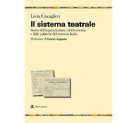 Il sistema teatrale. Storia dell'organizzazione, dell'economia e delle politiche del teatro in Italia