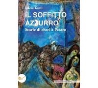 Il soffitto azzurro. Storie di ebrei a Pesaro