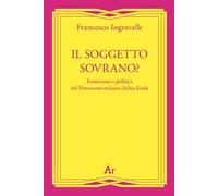 Il soggetto sovrano? Esoterismo e politica nel Novecento italiano: Julius Evola