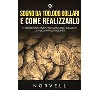 Il sogno da 100.000 dollari e come realizzarlo. Ottenere una nuova fantastica ricchezza con la «psico-immaginazione»!