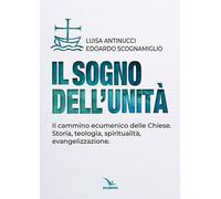 Il sogno dell'unità. Il cammino ecumenico delle Chiese. Storia, teologia, ...