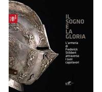 Il sogno e la gloria. L'armeria di Frederick Stibberet attraverso i suoi capolavori