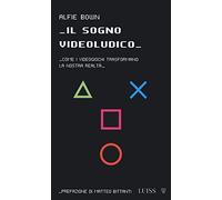 Il sogno videoludico. Come i videogiochi trasformano la realtà