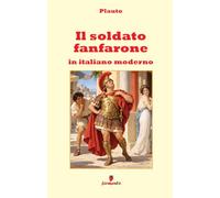 Il soldato fanfarone in italiano moderno: La grande commedia di Plauto sulla vanità e l’inganno in una nuova traduzione per studenti e lettori di ... temi, ai personaggi e apparato interpretativo