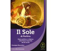 Il sole di porfirio. Opera politica e religiosa nella Roma imperiale del III sec