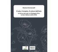 Il sole, il respiro, il colore dell'aria. 19 donne decorate con Medaglia d'oro al valor militare (1943-1945)