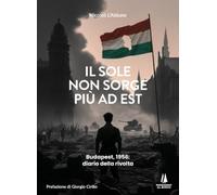 Il sole non sorge più ad Est. Budapest, 1956: diario della rivolta
