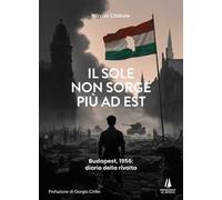 Il sole non sorge più ad Est. Budapest, 1956: diario della rivolta