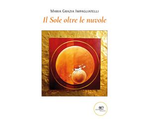Il sole oltre le nuvole - Impagliatelli Maria Grazia
