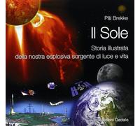 Il Sole. Storia illustrata della nostra esplosiva sorgente di luce e vita