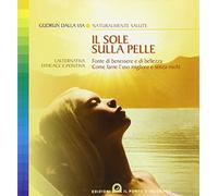 Il sole sulla pelle. Fonte di benessere e di bellezza. Come farne l'uso migliore e senza rischi