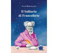 Il solitario di Francoforte. Arthur Schopenhauer - Mercogliano Lucio