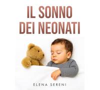 IL SONNO DEI NEONATI: Metodi dolci, routine efficaci e consigli pratici per creare abitudini del sonno serene e senza stress ELENA