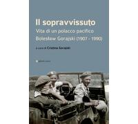 Il sopravvissuto. Vita di un polacco pacifico. Boleslaw Gorajski (1907-1990)