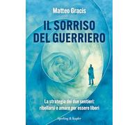 Il sorriso del guerriero. La strategia dei due sentieri: ribellarsi e amare per essere liberi