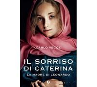 Il sorriso di Caterina. La madre di Leonardo - Vecce Carlo
