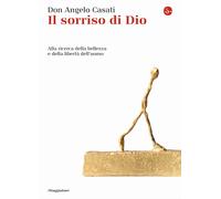 Il sorriso di Dio. Alla ricerca della bellezza e della libertà dell'uomo -...