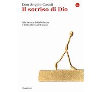 Il sorriso di Dio. Alla ricerca della bellezza e della libertà dell'uomo -...
