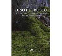 Il sottobosco. Miti, folclore e aspetti naturalistici dei sottoboschi italiani. Ediz. a colori