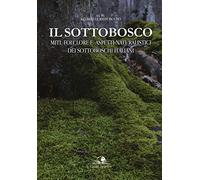 Il sottobosco. Miti, folclore e aspetti naturalistici dei sottoboschi italiani. Ediz. a colori