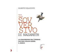 Il sovversivo di Nazareth. La conversione dell’operaio che non voleva essere il Messia