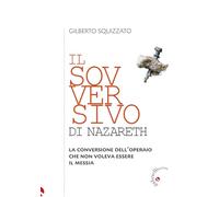 Il sovversivo di Nazareth. La conversione dell’operaio che non voleva essere il Messia