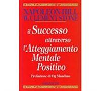 Il successo attraverso l'atteggiamento mentale positivo - Hill Napoleon, S...