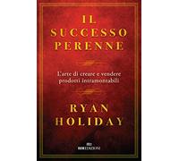 Libri Ryan Holiday - Il Successo Perenne. L'arte Di Creare E Vendere Prodotti In
