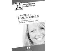 Il successo professionale 2.0. Per la relazione d'aiuto, psicoterapeuti, counselor, coach