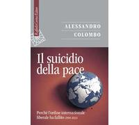 Il suicidio della pace. Perché l'ordine internazionale liberale ha fallito (1989-2024)