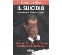 Il suicidio. Il declino del berlusconismo. Cronache e retroscena