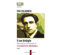 Il suo bisbiglio. Materiali per la biografia di Clemente Rebora. Vol. 1 - ...