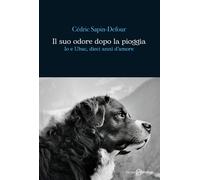 Il suo odore dopo la pioggia. Io e Ubac, dieci anni d'amore - Sapin-Defour...