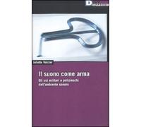 Il suono come arma. Gli usi militari e polizieschi dell' ambiente sonoro