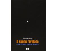 Il suono rivelato. Una storia della musica - [Zecchini Editore]