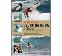 Il surf da onda in Italia. Come allenarsi, scegliere le attrezzature, imparare le manovre, da quelle di base alle più spettacolari, trovare gli spot, prevedere il tempo, garantire la sicurezza