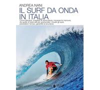 Il surf da onda in Italia. Come allenarsi, scegliere le attrezzature, imparare le manovre, da quelle di base alle più spettacolari, trovare gli spot, prevedere il tempo, garantire la sicurezza. N...