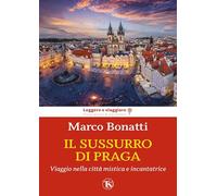 Il sussurro di Praga. Viaggio nella città mistica e incantatrice - Bonatti Marco