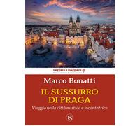 Il sussurro di Praga. Viaggio nella città mistica e incantatrice - Bonatti Marco