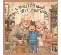 Il tablet dei nonni...non aveva la batteria?!: Libro Illustrato per Bambini 5-8 Anni su Giochi di Una Volta, Vita Senza Tecnologia e Valori di Famiglia - Dialogo tra Nonni e Nipoti