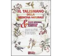 Il talismano della medicina naturale. Piante officinali & integratori alimentari