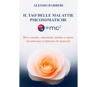 Il Tao delle Malattie Psicosomatiche: Dove Mente, Emozioni, Anima e Cuore Incontrano Realmente la Materia