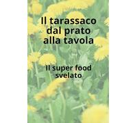 Il tarassaco dal prato alla tavola: Il superfood