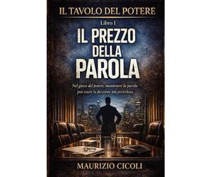 Il Tavolo del Potere - Libro I - Il Prezzo della Parola: Nel gioco del potere, mantenere la parola può essere la decisione più pericolosa