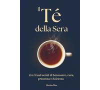 Il Tè della Sera: 101 rituali serali di benessere, cura, presenza e dolcezza
