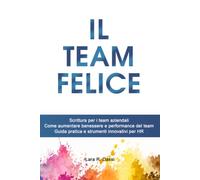Il Team Felice: Team Writing: Scrittura per il Benessere e la Performance Aziendale. Guida pratica per HR Manager: un approccio innovativo per ... e performance attraverso la scrittura