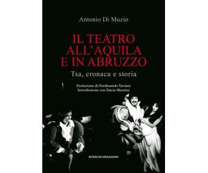 Il teatro all'Aquila e in Abruzzo. Tsa, cronaca e storia - [Ricerche&Redazioni]